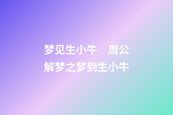 梦见生小牛　周公解梦之梦到生小牛
